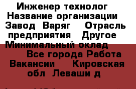 Инженер-технолог › Название организации ­ Завод "Варяг" › Отрасль предприятия ­ Другое › Минимальный оклад ­ 24 000 - Все города Работа » Вакансии   . Кировская обл.,Леваши д.